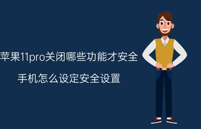 苹果11pro关闭哪些功能才安全 手机怎么设定安全设置？